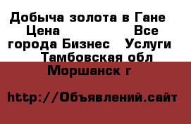 Добыча золота в Гане › Цена ­ 1 000 000 - Все города Бизнес » Услуги   . Тамбовская обл.,Моршанск г.